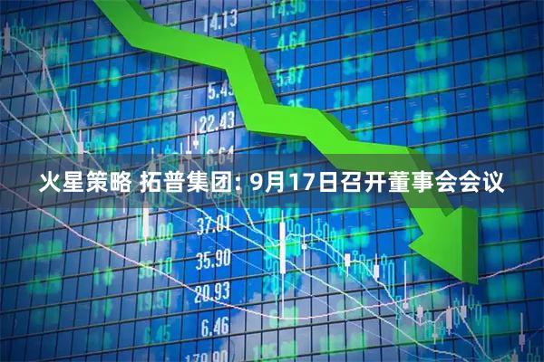 火星策略 拓普集团: 9月17日召开董事会会议