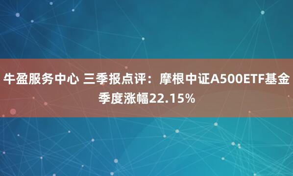 牛盈服务中心 三季报点评：摩根中证A500ETF基金季度涨幅22.15%