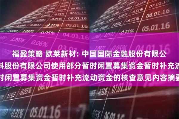 福盈策略 欧莱新材: 中国国际金融股份有限公司关于广东欧莱高新材料股份有限公司使用部分暂时闲置募集资金暂时补充流动资金的核查意见内容摘要