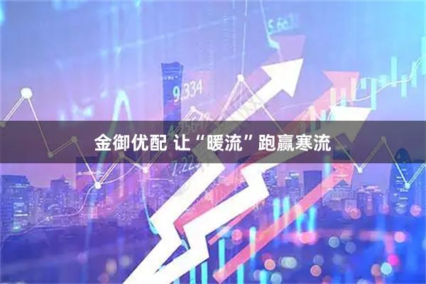 金御优配 让“暖流”跑赢寒流