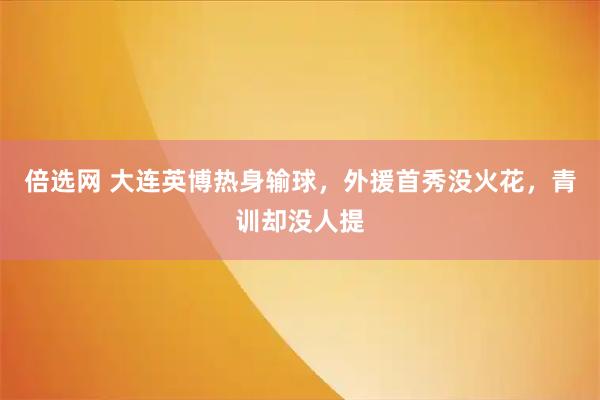 倍选网 大连英博热身输球，外援首秀没火花，青训却没人提