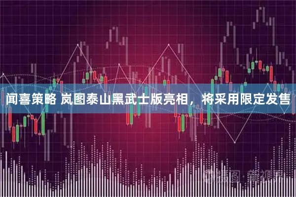 闻喜策略 岚图泰山黑武士版亮相，将采用限定发售
