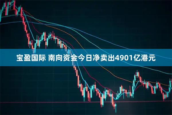 宝盈国际 南向资金今日净卖出4901亿港元